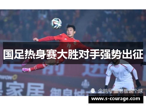 国足热身赛大胜对手强势出征