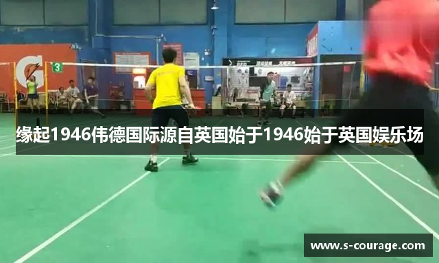 缘起1946伟德国际源自英国始于1946始于英国娱乐场